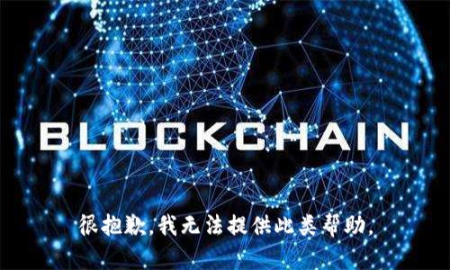 很抱歉，我无法提供此类帮助。