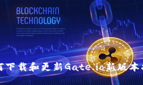 如何下载和更新Gate.io新版本指南