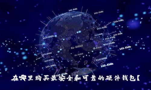 在哪里购买最安全和可靠的硬件钱包？
