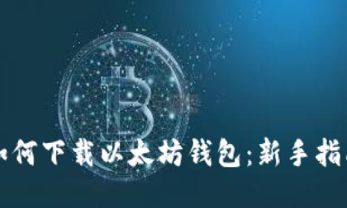 如何下载以太坊钱包：新手指南