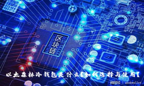 以太森林冷钱包是什么？如何选择与使用？