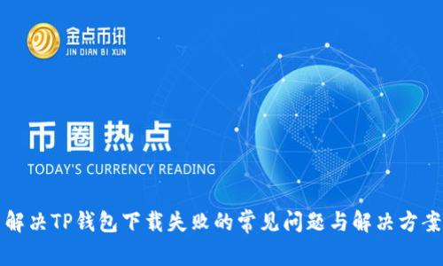 解决TP钱包下载失败的常见问题与解决方案