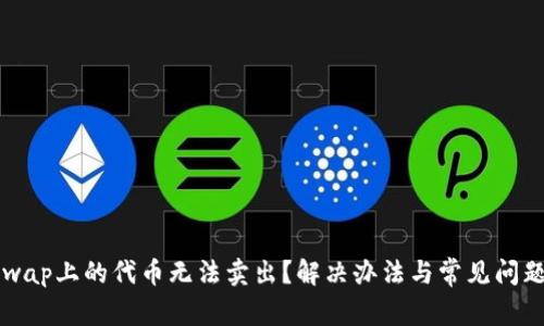 Uniswap上的代币无法卖出？解决办法与常见问题解析