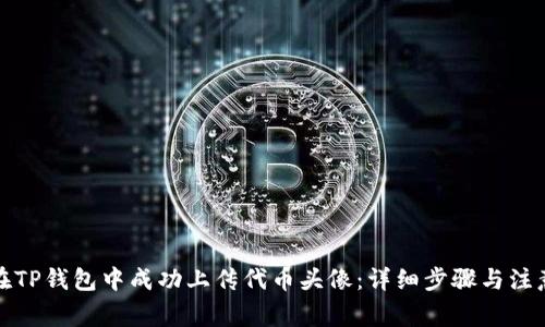 如何在TP钱包中成功上传代币头像：详细步骤与注意事项