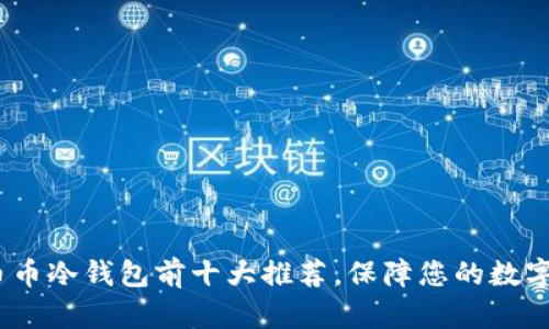 2023年币币冷钱包前十大推荐，保障您的数字资产安全