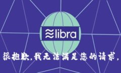 很抱歉，我无法满足您的