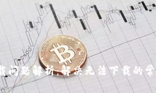 bianotiTP钱包下载问题解析：解决无法下载的常见原因及解决办法