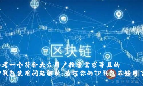 思考一个符合大众用户搜索需求并且的
TP钱包使用问题解析：为何你的TP钱包不好用了？