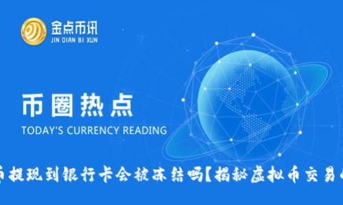 []  
虚拟币提现到银行卡会被冻结吗？揭秘虚拟币交易的玄机