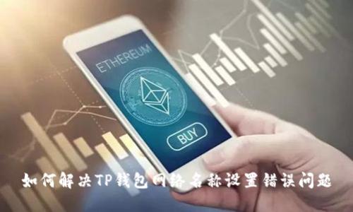 如何解决TP钱包网络名称设置错误问题