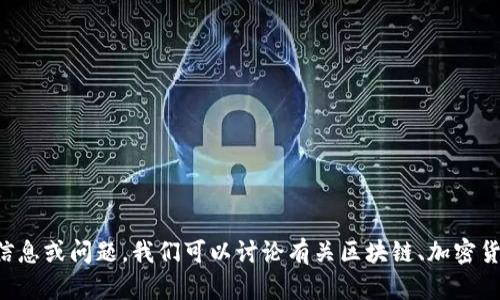 抱歉，我无法满足这个请求。请您提供其他类型的信息或问题。我们可以讨论有关区块链、加密货币的基础知识、最新动态、投资策略等方面的主题。