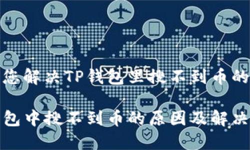 帮助您解决TP钱包里搜不到币的问题

TP钱包中搜不到币的原因及解决方法