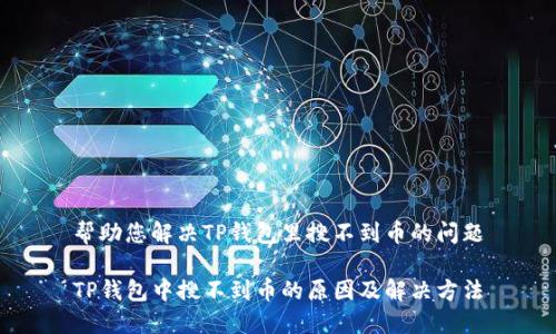 帮助您解决TP钱包里搜不到币的问题

TP钱包中搜不到币的原因及解决方法