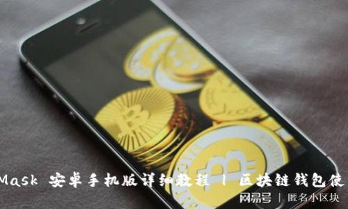 MetaMask 安卓手机版详细教程 | 区块链钱包使用指南