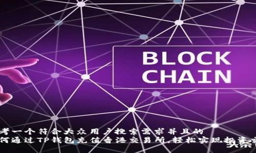 思考一个符合大众用户搜索需求并且的  
如何通过TP钱包充值香港交易所，轻松实现投资交易