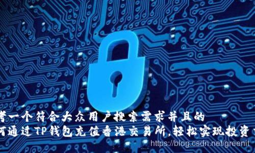 思考一个符合大众用户搜索需求并且的  
如何通过TP钱包充值香港交易所，轻松实现投资交易