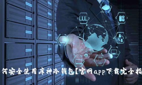 如何安全使用库神冷钱包？官网app下载完全指南