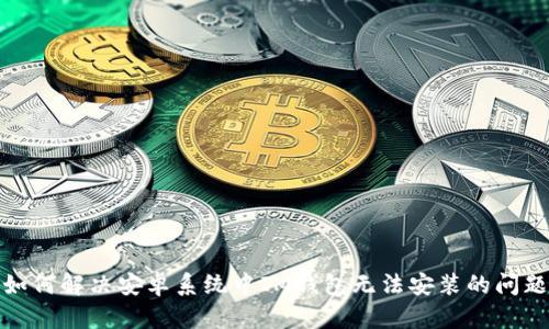 如何解决安卓系统中IM钱包无法安装的问题