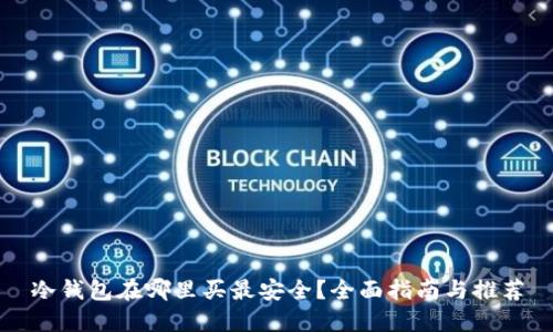 冷钱包在哪里买最安全？全面指南与推荐