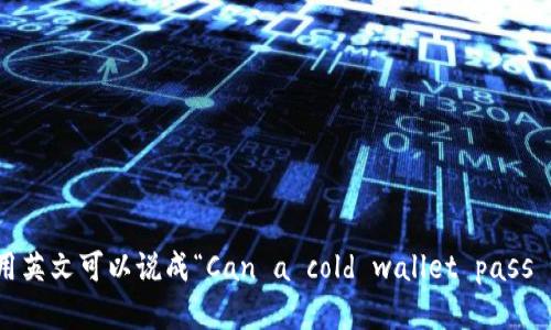 “冷钱包能过海关吗”用英文可以说成“Can a cold wallet pass through customs?”。