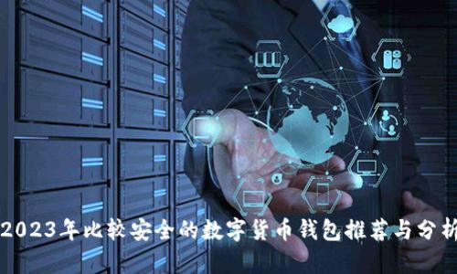 2023年比较安全的数字货币钱包推荐与分析