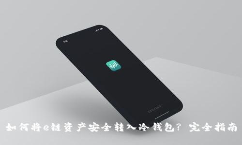 如何将e链资产安全转入冷钱包? 完全指南