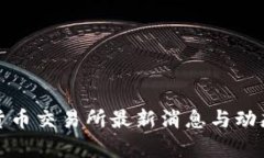 数字货币交易所最新消息与动态分析