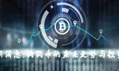 : 币圈最新消息：狗狗币的未来走势与投资价值分