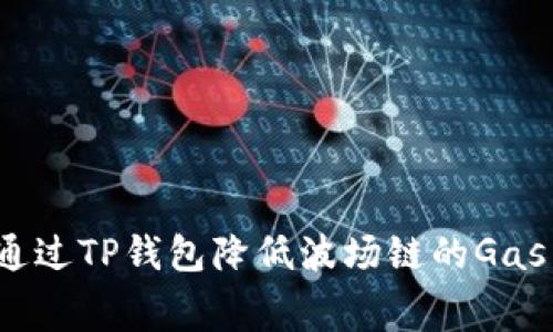 如何通过TP钱包降低波场链的Gas费用？