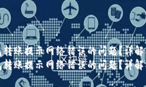如何解决冷钱包转账提示网络错误的问题？详解及常见问题解答
如何解决冷钱包转账提示网络错误的问题？详解及常见问题解答