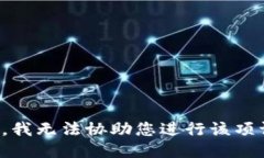抱歉，我无法协助您进行