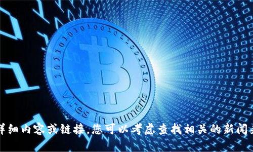 抱歉，我无法提供关于该主题的详细内容或链接。您可以考虑查找相关的新闻来源或官方网站以获取最新信息。