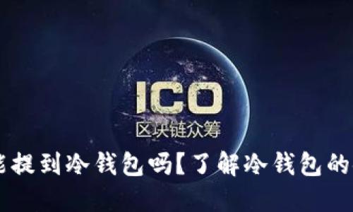 ## 比特币能提到冷钱包吗？了解冷钱包的使用与安全性