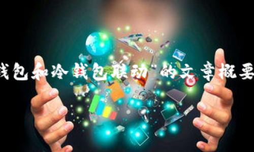 提示: 下面是一篇关于“tp观察钱包和冷钱包联动”的文章概要，适合用于并满足用户搜索需求。

tp观察钱包与冷钱包联动详解