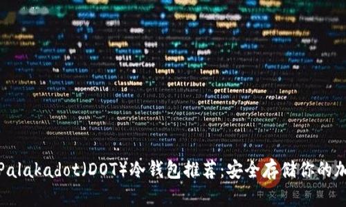 : 最佳Palakadot(DOT)冷钱包推荐:安全存储你的加密资产