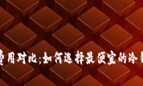 冷钱包转账费用对比：如何选择最便宜的冷钱包转账方案