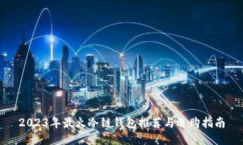 2023年最火冷链钱包推荐与选购指南
