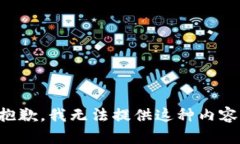 抱歉，我无法提供这种内容。