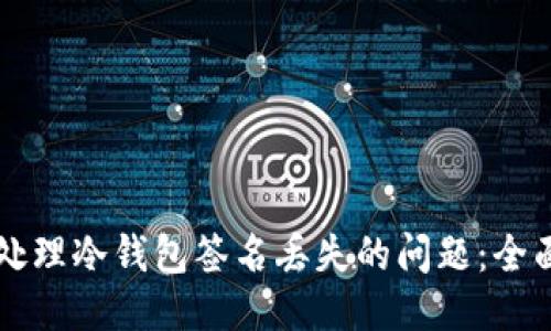 怎么处理冷钱包签名丢失的问题：全面指南