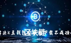 如何解决K豆钱包安卓版下载不成功的问题