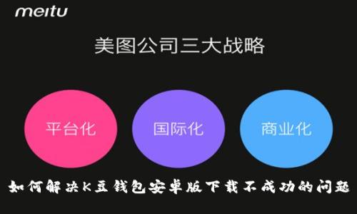 如何解决K豆钱包安卓版下载不成功的问题