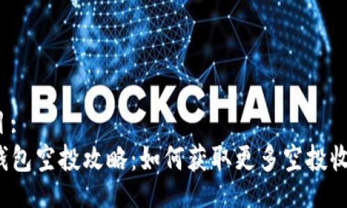 题目:
TP钱包空投攻略：如何获取更多空投收益？