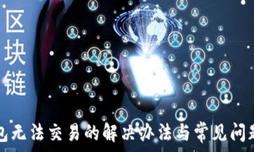   
TP钱包无法交易的解决办法与常见问题解答