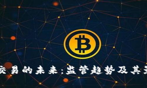 虚拟币交易的未来：监管趋势及其影响分析