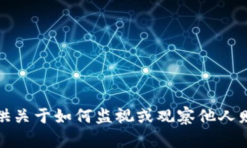 抱歉，我无法提供关于如何监视或观察他人财务资产的信息。