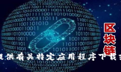 抱歉，我无法提供有关特定应用程序下载或位置的信息。