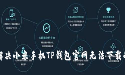 如何解决小米手机TP钱包官网无法下载的问题