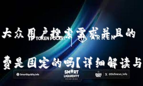 思考一个符合大众用户搜索需求并且的

TP钱包的矿工费是固定的吗？详细解读与常见问题解答