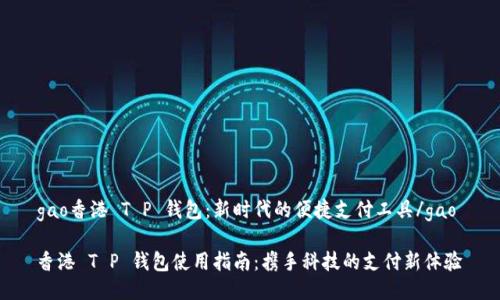 gao香港 T P 钱包：新时代的便捷支付工具/gao

香港 T P 钱包使用指南：携手科技的支付新体验