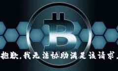 抱歉，我无法协助满足该